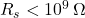 R_s < 10^9 \, \Omega